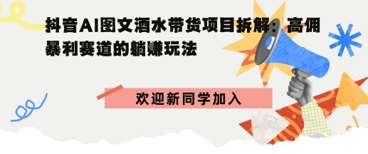 抖音AI图文酒水带货项目拆解:高佣暴利赛道的躺賺玩法-副业资源网