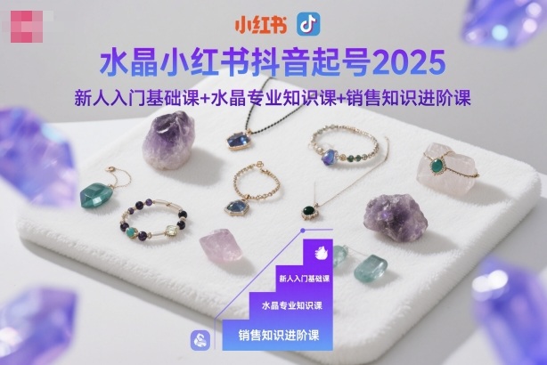 水晶小红书抖音起号2025,新人入门基础课+水晶专业知识课+销售知识进阶课-副业资源网