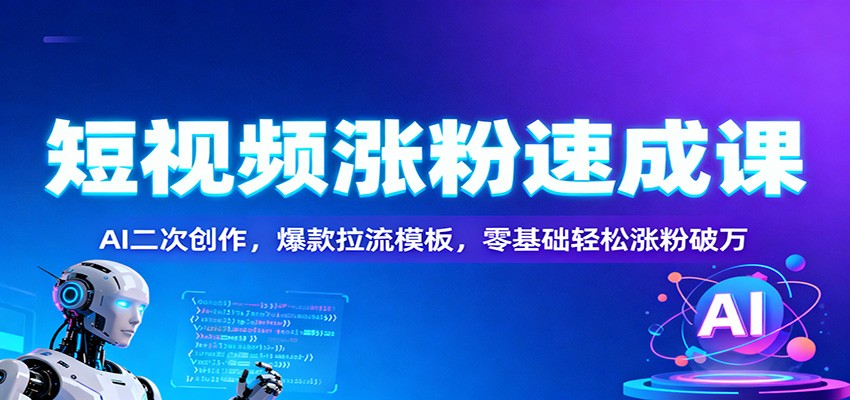 短视频涨粉速成课：AI二次创作，爆款拉流模板，零基础轻松涨粉破万-副业资源网