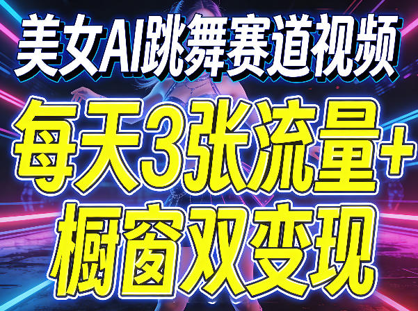 美女AI跳舞赛道视频，每天3张流量+橱窗双变现，新手保姆级制作教学-副业资源网