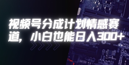 视频号分成计划情感赛道，小白也能日入3张-副业资源网