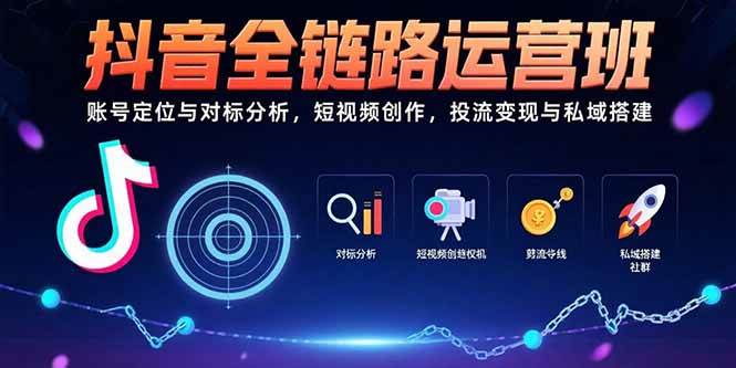 （15525期）抖音全链路运营班：账号定位与对标分析，短视频创作，投流变现与私域搭建-副业资源网