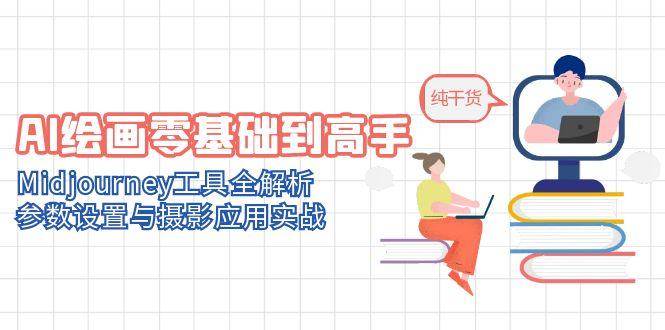 （14887期）AI绘画零基础到高手，Midjourney工具全解析，参数设置与摄影应用实战-副业资源网