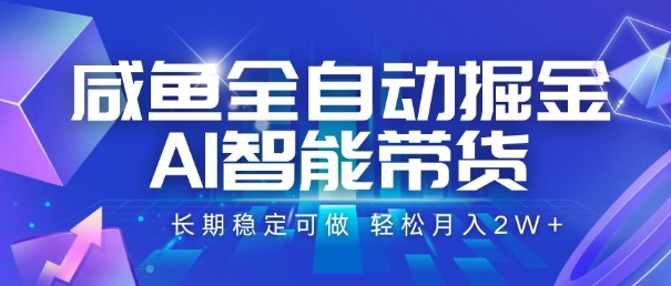 咸鱼全自动掘金，AI智能带货，长期稳定可做，轻松月入2W+【揭秘】-副业资源网