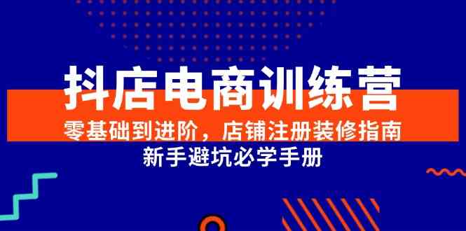 抖店电商训练营，零基础到进阶，店铺注册装修指南，新手避坑必学手册-副业资源网