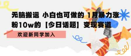 无脑搬运 小白也可做的 1月暴力涨粉10w的【今日话题】变现赛道-副业资源网