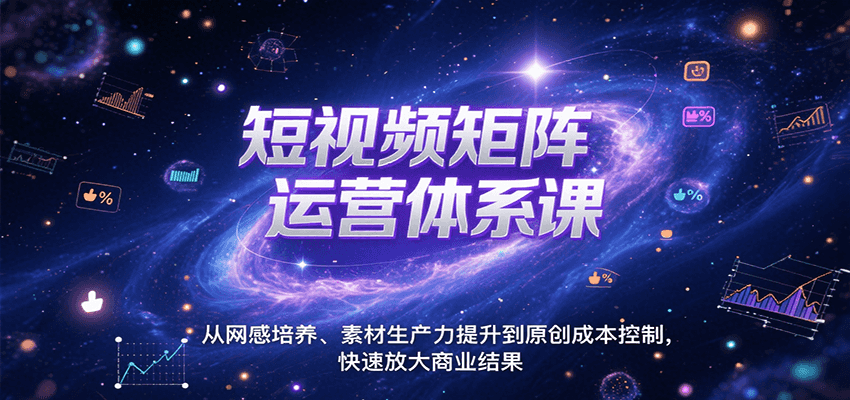 短视频矩阵运营体系课，从网感培养、素材生产力提升到原创成本控制，快速放大商业结果-副业资源网