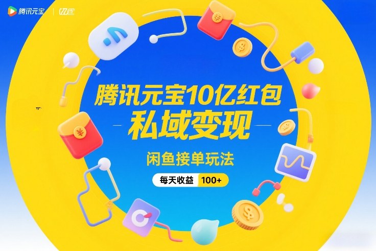 腾讯元宝10亿红包，私域变现，闲鱼接单玩法，每天收益100+-副业资源网