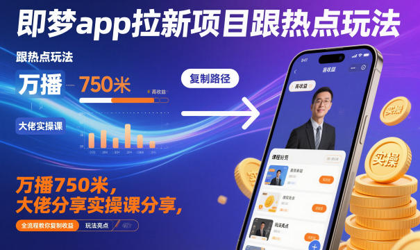 即梦app拉新项目跟热点玩法，万播750米，大佬分享实操课分享，全流程教你复制收益-副业资源网