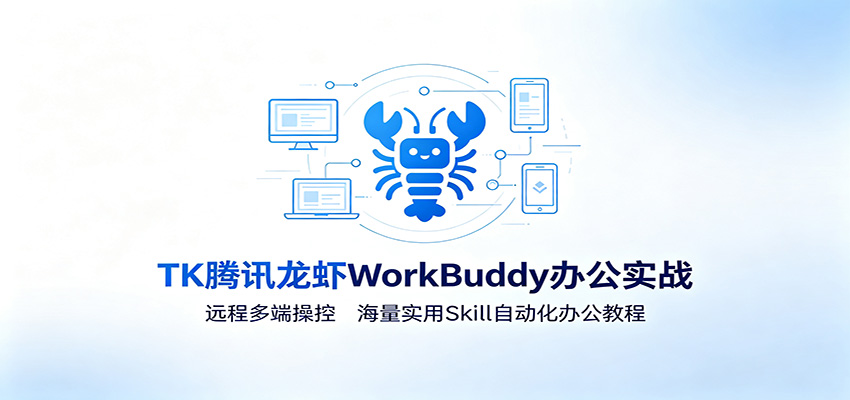 MK腾讯龙虾WorkBuddy办公实战：远程多端操控，海量实用Skill自动化办公教程-副业资源网