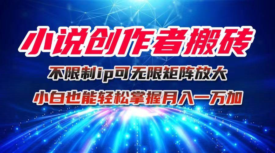 （16209期）小说创作者搬砖玩法，不限制IP简单无脑 可矩阵无限放大小白也能实现轻…-副业资源网