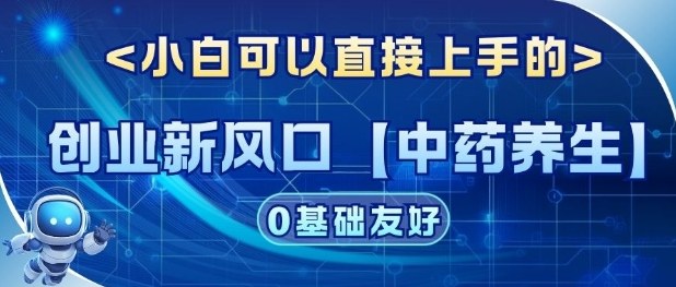 创业新风口【中药养生】赛道，单号月入1W+，小白可做，轻松复制-副业资源网