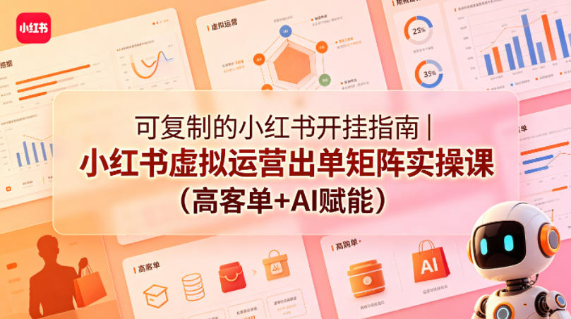 可复制的小红书开挂指南｜小红书虚拟运营出单矩阵实操课（高客单+AI赋能）-副业资源网