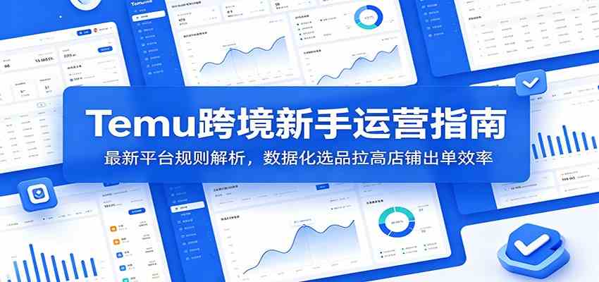 Temu跨境新手运营指南：最新平台规则解析，数据化选品拉高店铺出单效率-副业资源网