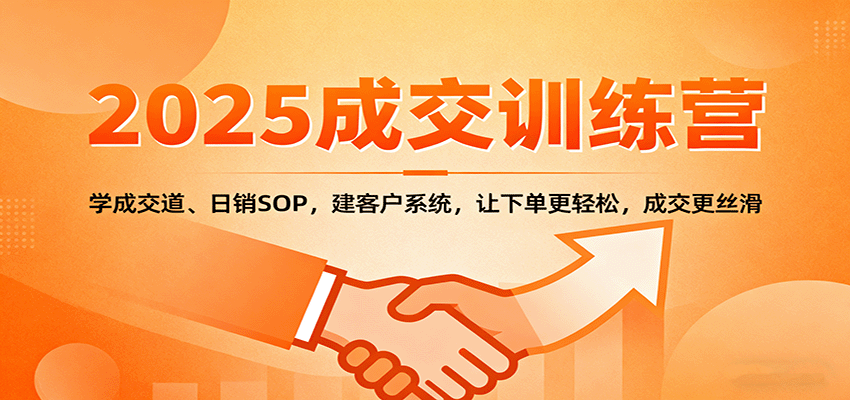 2025成交实战训练营：学成交道、日销SOP，建客户系统，让下单更轻松，成交更丝滑-副业资源网