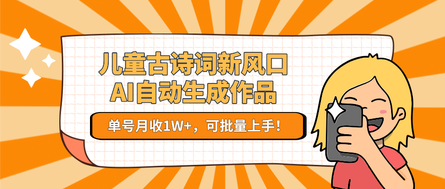 儿童古诗词新风口！AI自动生成作品，单号月收1W+，可批量上手！-副业资源网