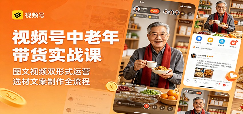 视频号中老年带货实战课：图文视频双形式运营，选材文案制作全流程-副业资源网
