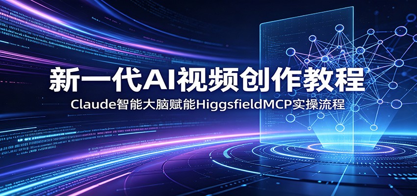 新一代AI视频创作教程：Claude智能大脑赋能，HiggsfieldMCP实操流程-副业资源网