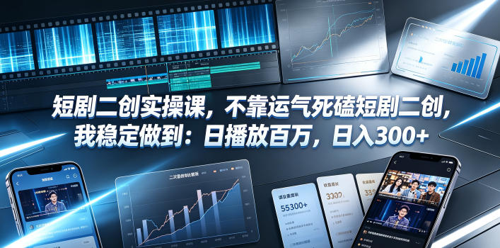 短剧二创实操课，不靠运气死磕短剧二创，我稳定做到：日播放百万，日入300+-副业资源网
