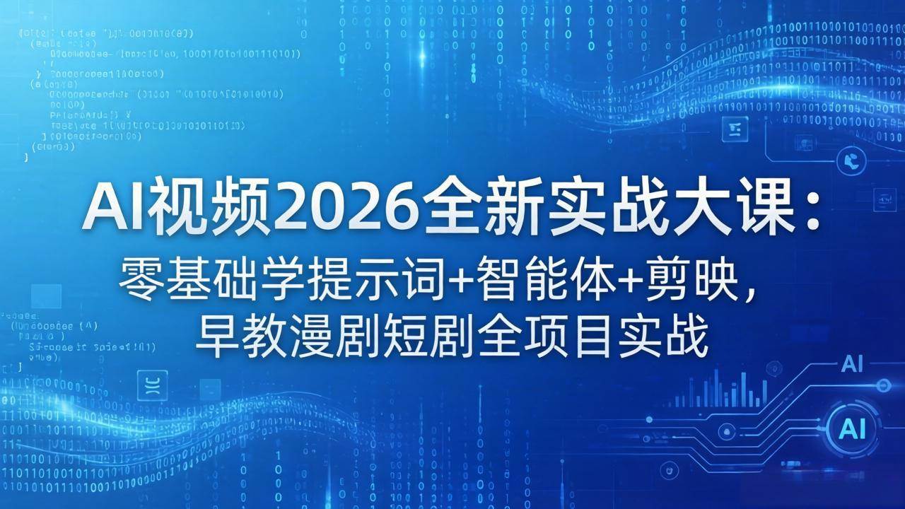（18102期）AI视频2026全新实战大课：零基础学提示词+智能体+剪映，早教漫剧短剧全项目实战-副业资源网