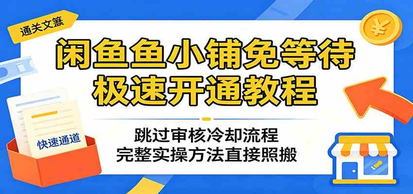 闲鱼鱼小铺免等待极速开通教程：跳过审核冷却流程，完整实操方法直接照搬-副业资源网