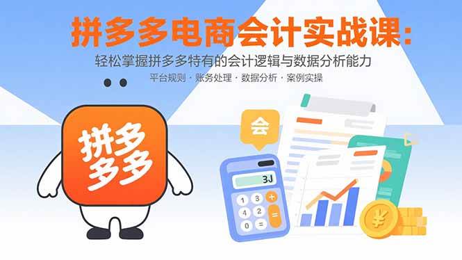 （15767期）拼多多电商会计实战课：轻松掌握拼多多特有的会计逻辑与数据分析能力-副业资源网