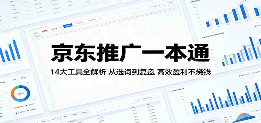 京东推广一本通：14大工具全解析，从选词到复盘，高效盈利不烧钱-副业资源网
