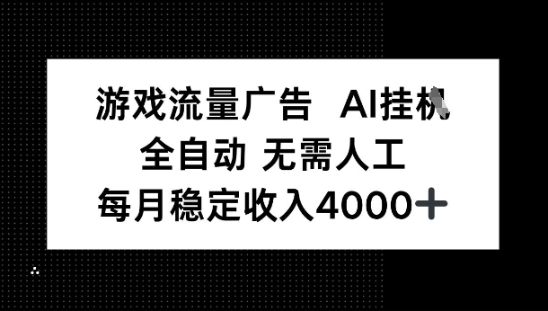 游戏流量广告，AI挂G，全自动无需人工，每月稳定收入4k+-副业资源网
