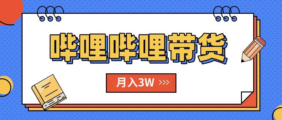 （15597期）B站哔哩哔哩带货秘籍，新风口，抢占红利，单月轻松破万【附SOP手册】-副业资源网