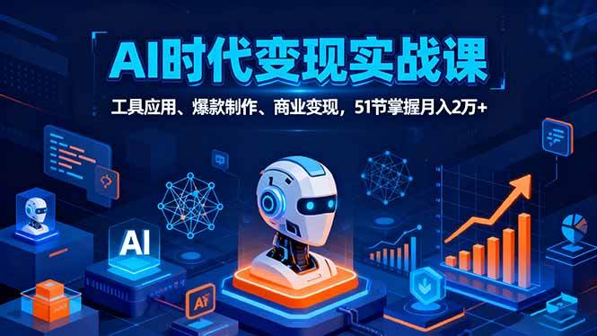 （16093期）AI时代全场景实战课，工具应用、爆款制作、商业变现，51节掌握月入2万+-副业资源网