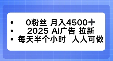 0粉丝月入4.5k+，2025AI广告拉新，每天半个小时，人人可做-副业资源网