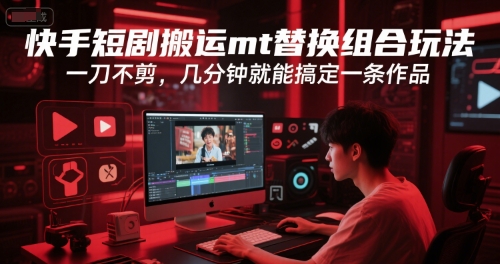 快手短剧搬运mt替换组合玩法，一刀不剪，几分钟就能搞定一条作品-副业资源网