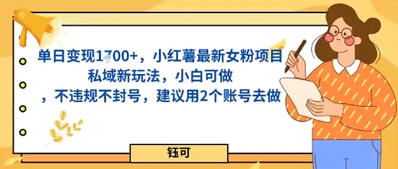单日变现多张，小红薯最新女粉项目私域新玩法，小白可做，不违规不封号，建议用2个账号去做-副业资源网