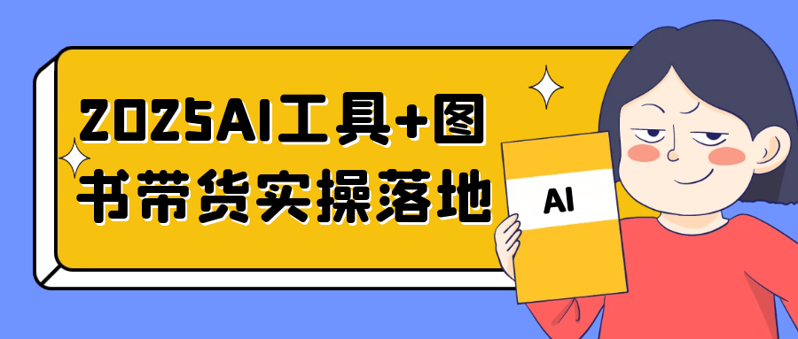 2025AI工具+图书带货实操落地-副业资源网