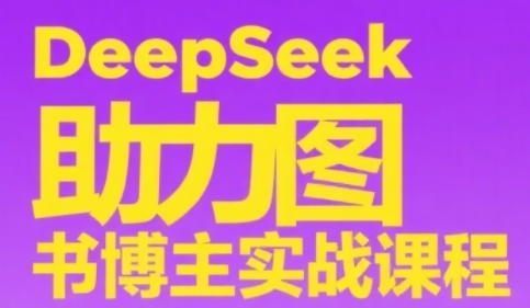 DeepSeek助力图书博主实战课，从0到1搭建账号、爆款选品逻辑、多维度内容制作技巧-副业资源网