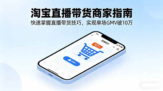 （16075期）淘宝直播带货商家指南，快速掌握直播带货技巧，实现单场GMV破10万-副业资源网