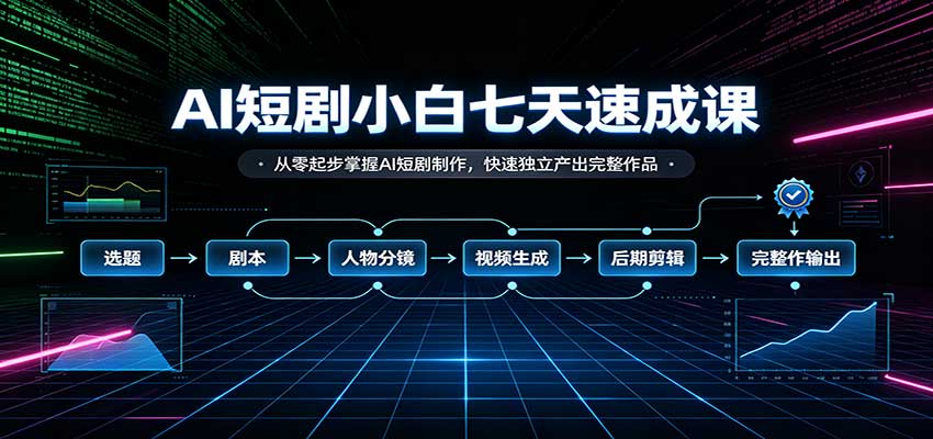 AI短剧小白七天速成课：从零起步掌握AI短剧制作，快速独立产出完整作品-副业资源网