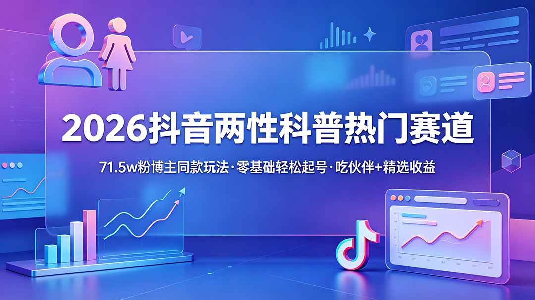 （18981期）2026抖音两性科普热门赛道，71.5w粉博主同款玩法，零基础轻松起号，吃伙伴+精选收益-副业资源网