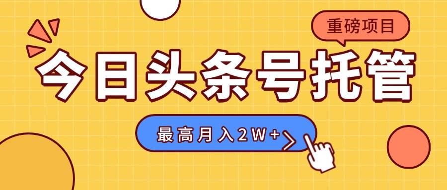 （15674期）【头条号托管 】我存作品到草稿箱，你每天5分钟发布，最高月入2W+-副业资源网