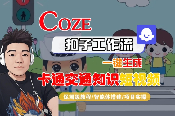 COZE扣子工作流一键生成卡通交通知识短视频，保姆级教程-智能体搭建-项目实操-副业资源网