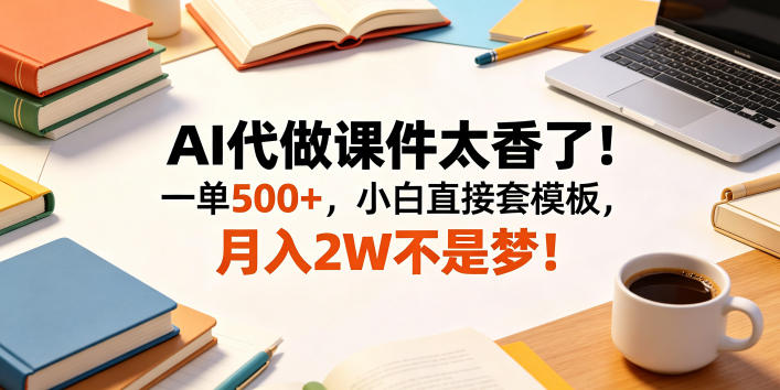 AI代做课件太香了！一单500+，小白直接套模板，月入2W不是梦！【揭秘】-副业资源网
