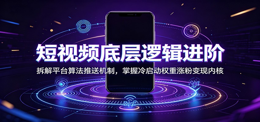 短视频底层逻辑进阶：拆解平台算法推送机制，掌握冷启动权重涨粉变现内核-副业资源网
