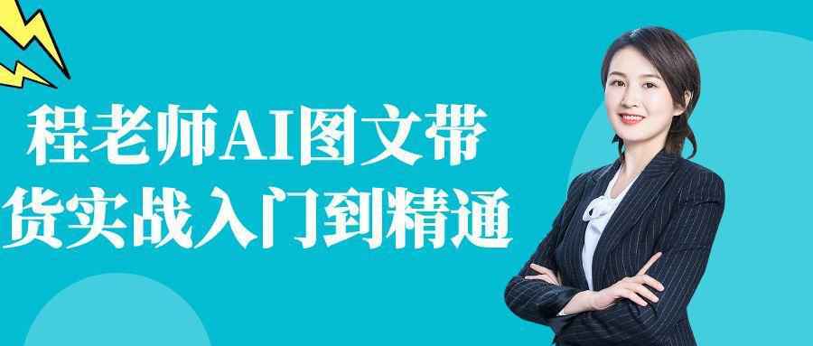 程老师AI图文带货实战入门到精通-副业资源网