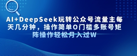 AI+DeepSeek玩转公众号流量主每天几分钟，操作简单0门槛多账号矩阵操作轻松月入过W-副业资源网
