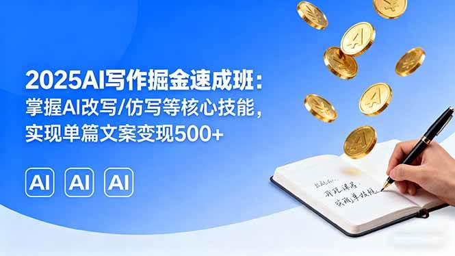 （16014期）2025AI写作掘金速成班：掌握AI改写/仿写等核心技能，实现单篇文案变现500+-副业资源网