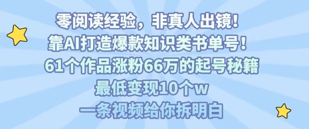 靠AI打造爆款知识类书单号，61个作品涨粉66w的起号秘籍，最低变现10个w，一条视频给你拆明白-副业资源网