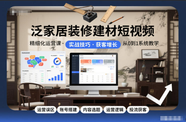 泛家居装修建材短视频精细化运营课，运营误区+账号搭建+内容选题+运营逻辑+投流获客-副业资源网
