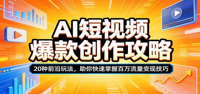 AI短视频爆款创作攻略：20种前沿玩法，助你快速掌握百万流量变现技巧-副业资源网
