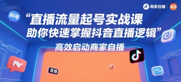 直播流量起号实战课，助你快速掌握抖音直播逻辑，高效启动商家自播-副业资源网
