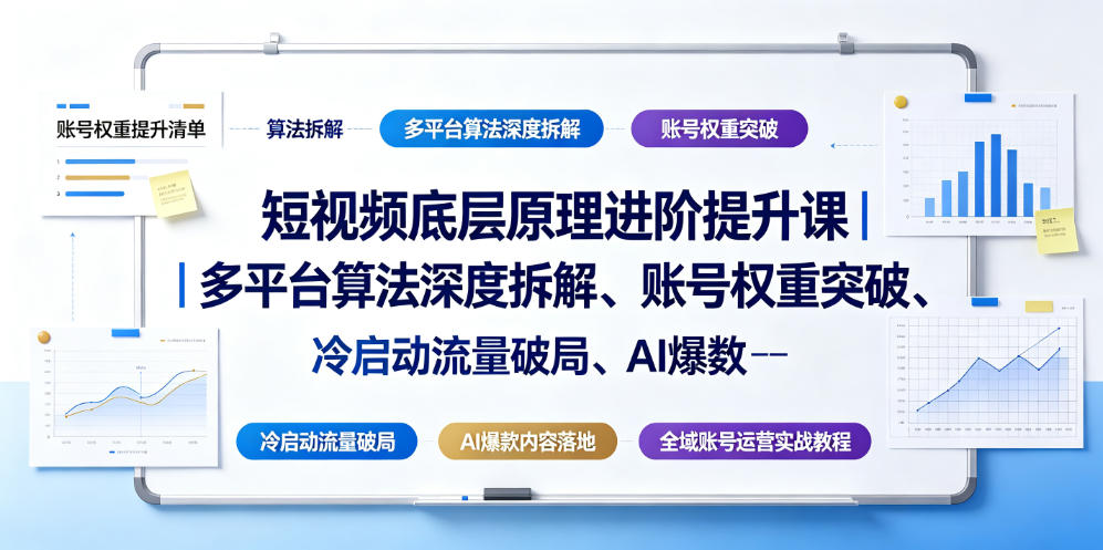 短视频底层原理进阶提升课｜多平台算法深度拆解、账号权重突破、冷启动流量破局、AI爆款内容落地与全域账号运营实战教程-副业资源网